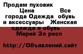 Продам пуховик Odri premium  › Цена ­ 16 000 - Все города Одежда, обувь и аксессуары » Женская одежда и обувь   . Марий Эл респ.